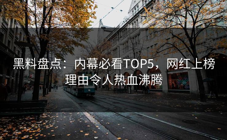 黑料盘点：内幕必看TOP5，网红上榜理由令人热血沸腾