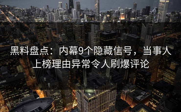 黑料盘点：内幕9个隐藏信号，当事人上榜理由异常令人刷爆评论