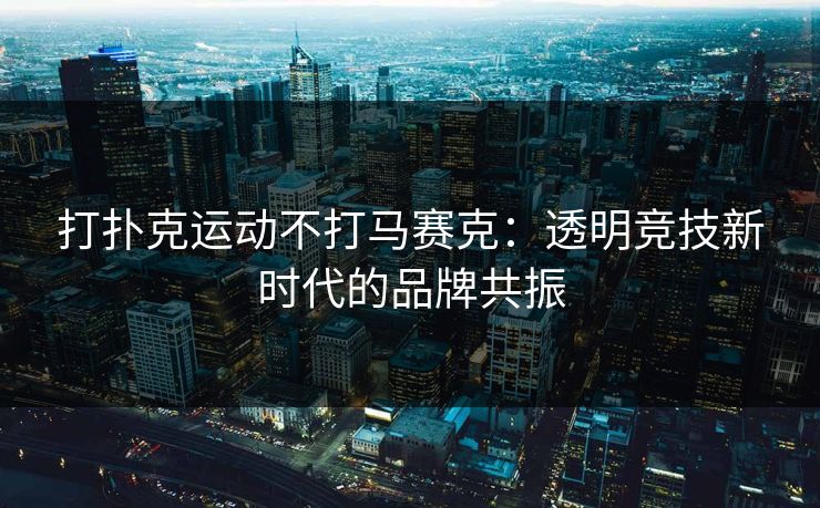 打扑克运动不打马赛克：透明竞技新时代的品牌共振