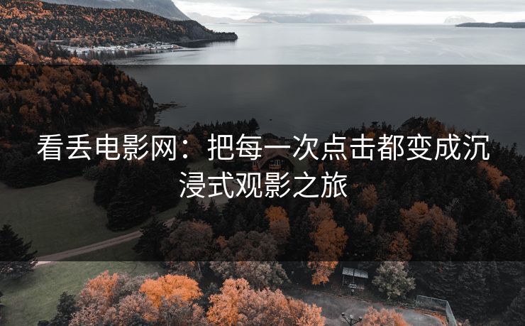 看丢电影网：把每一次点击都变成沉浸式观影之旅